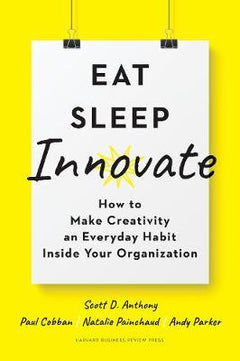 Eat, Sleep, Innovate : How to Make Creativity an Everyday Habit Inside Your Organization