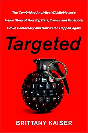 Targeted : My Inside Story of Cambridge Analytica and How Trump, Brexit and Facebook Broke Democracy